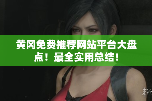 黄冈免费推荐网站平台大盘点！最全实用总结！