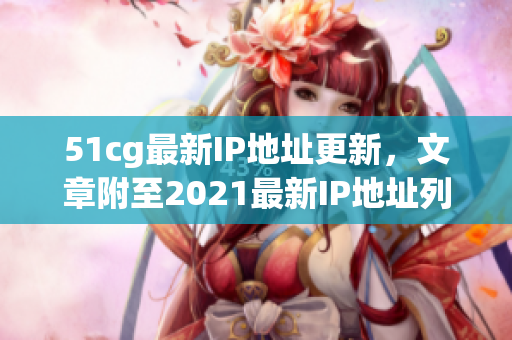 51cg最新IP地址更新，文章附至2021最新IP地址列表