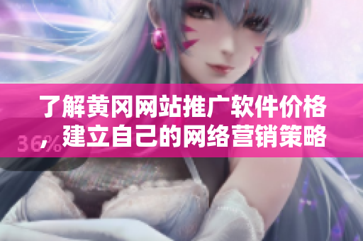 了解黄冈网站推广软件价格，建立自己的网络营销策略