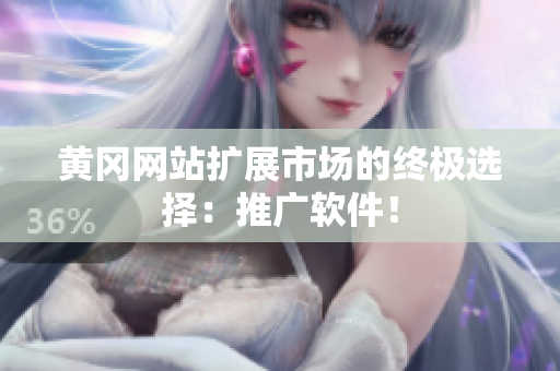 黄冈网站扩展市场的终极选择：推广软件！