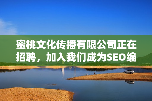蜜桃文化传播有限公司正在招聘，加入我们成为SEO编辑