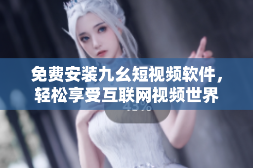 免费安装九幺短视频软件，轻松享受互联网视频世界