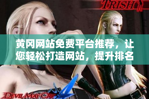 黄冈网站免费平台推荐，让您轻松打造网站，提升排名