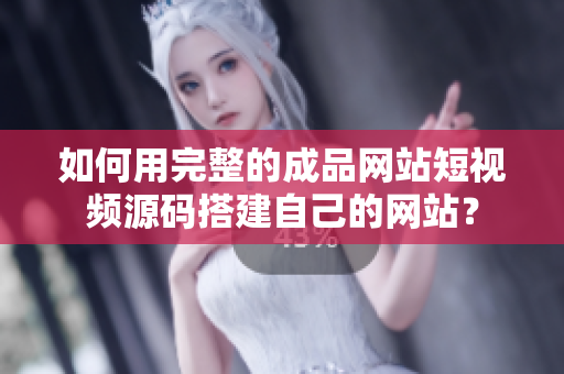 如何用完整的成品网站短视频源码搭建自己的网站？