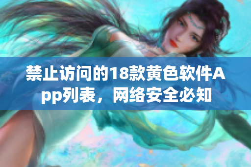 禁止访问的18款黄色软件App列表，网络安全必知