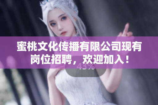 蜜桃文化传播有限公司现有岗位招聘，欢迎加入！