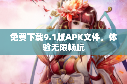 免费下载9.1版APK文件，体验无限畅玩