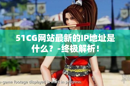 51CG网站最新的IP地址是什么？-终极解析！