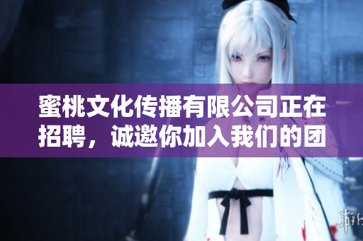 蜜桃文化传播有限公司正在招聘，诚邀你加入我们的团队！