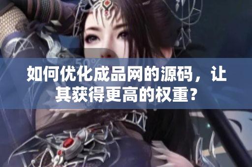 如何优化成品网的源码，让其获得更高的权重？