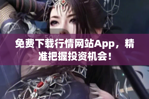 免费下载行情网站App，精准把握投资机会！