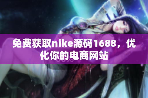 免费获取nike源码1688，优化你的电商网站