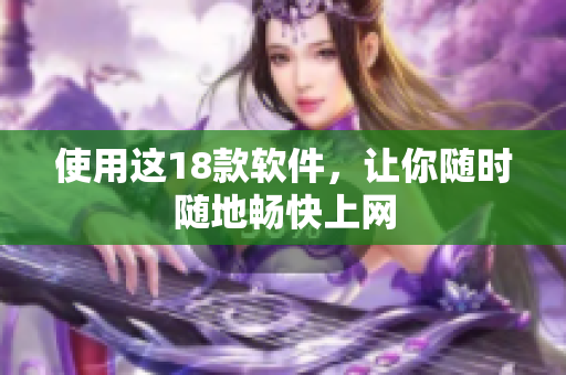 使用这18款软件，让你随时随地畅快上网