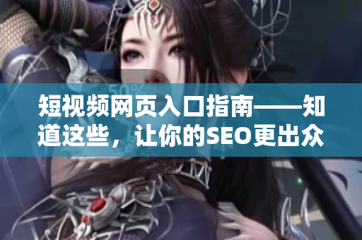 短视频网页入口指南——知道这些，让你的SEO更出众！