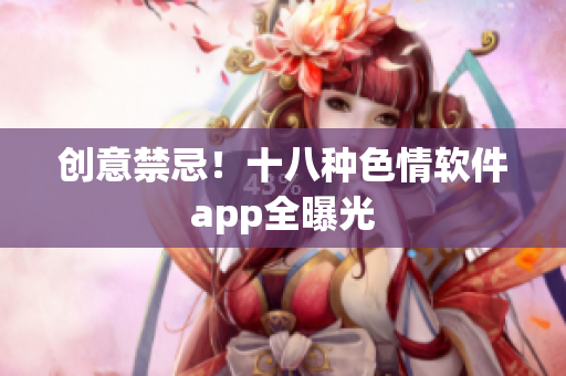 创意禁忌！十八种色情软件app全曝光