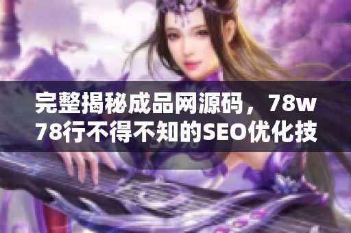 完整揭秘成品网源码，78w78行不得不知的SEO优化技巧