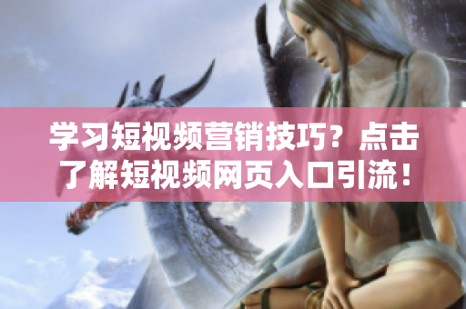 学习短视频营销技巧？点击了解短视频网页入口引流！