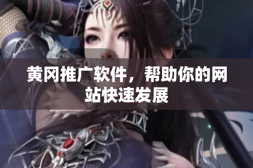 黄冈推广软件，帮助你的网站快速发展