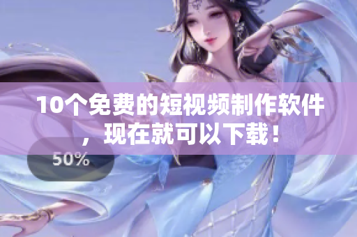 10个免费的短视频制作软件，现在就可以下载！