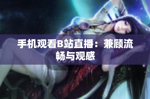 手机观看B站直播：兼顾流畅与观感