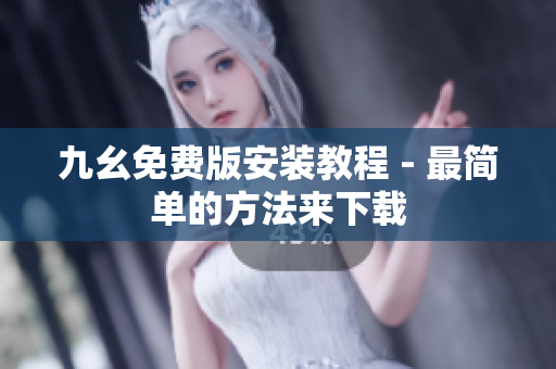 九幺免费版安装教程 - 最简单的方法来下载