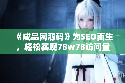 《成品网源码》为SEO而生，轻松实现78w78访问量!