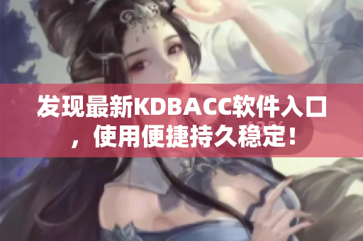 发现最新KDBACC软件入口，使用便捷持久稳定！