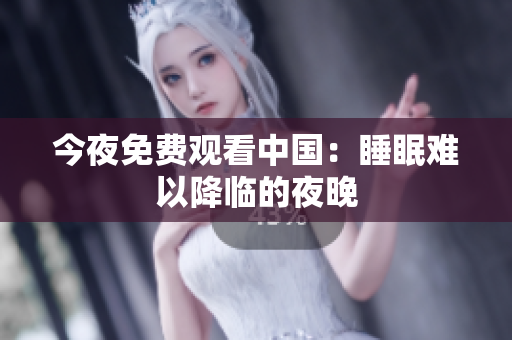 今夜免费观看中国：睡眠难以降临的夜晚