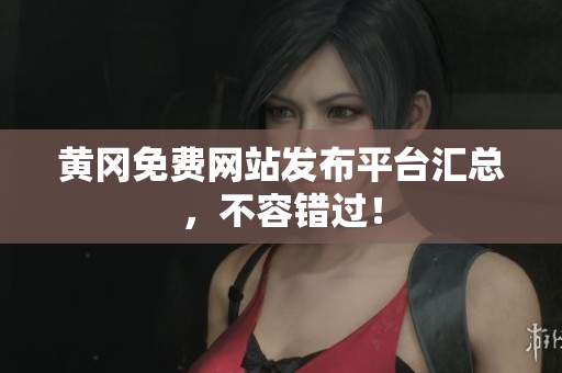 黄冈免费网站发布平台汇总，不容错过！
