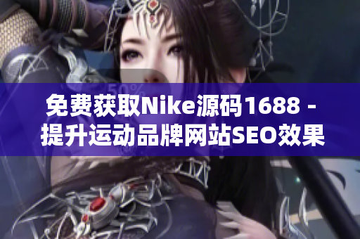 免费获取Nike源码1688 - 提升运动品牌网站SEO效果