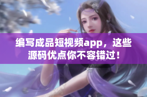 编写成品短视频app，这些源码优点你不容错过！