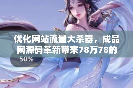 优化网站流量大杀器，成品网源码革新带来78万78的惊人结果!