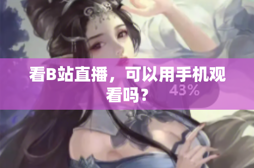 看B站直播，可以用手机观看吗？