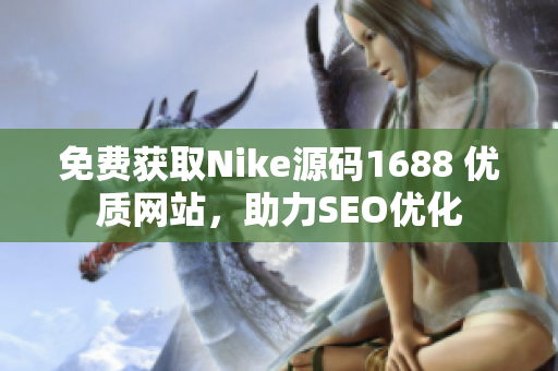 免费获取Nike源码1688 优质网站，助力SEO优化