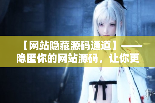 【网站隐藏源码通道】——隐匿你的网站源码，让你更安全！