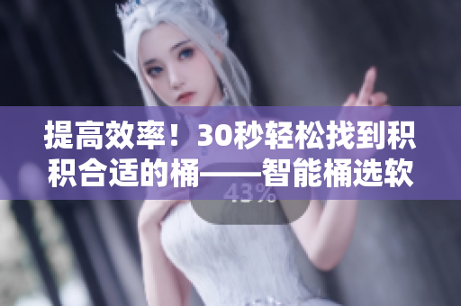 提高效率！30秒轻松找到积积合适的桶——智能桶选软件推荐