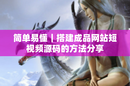 简单易懂｜搭建成品网站短视频源码的方法分享