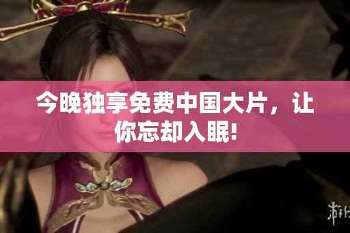 今晚独享免费中国大片，让你忘却入眠!