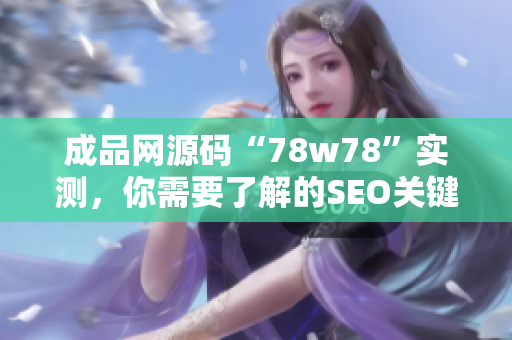 成品网源码“78w78”实测，你需要了解的SEO关键点