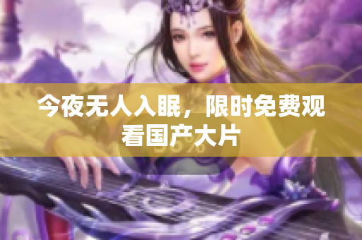 今夜无人入眠，限时免费观看国产大片
