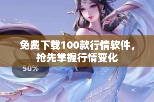 免费下载100款行情软件，抢先掌握行情变化