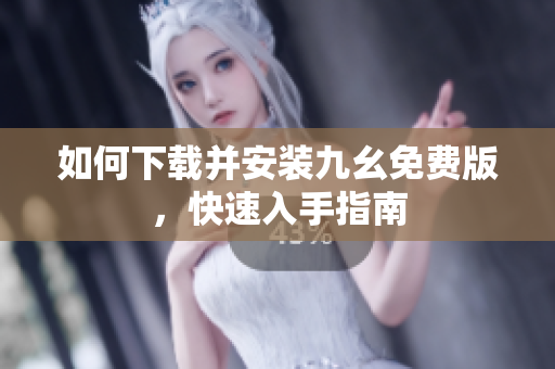 如何下载并安装九幺免费版，快速入手指南
