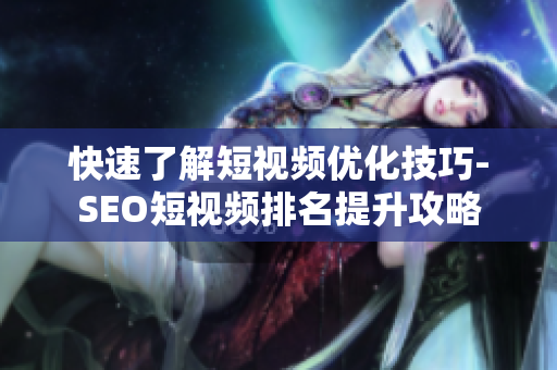 快速了解短视频优化技巧-SEO短视频排名提升攻略