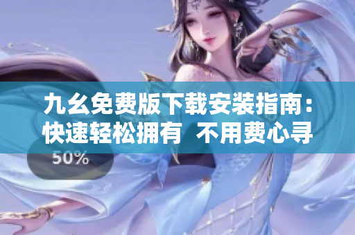 九幺免费版下载安装指南：快速轻松拥有  不用费心寻找资源
