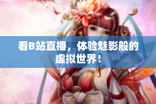 看B站直播，体验魅影般的虚拟世界！