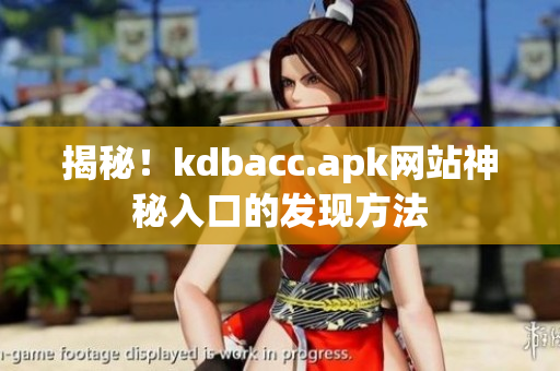揭秘！kdbacc.apk网站神秘入口的发现方法