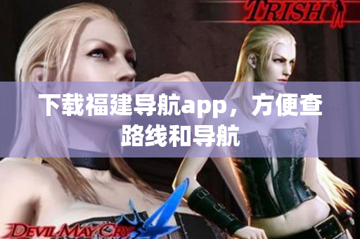 下载福建导航app，方便查路线和导航