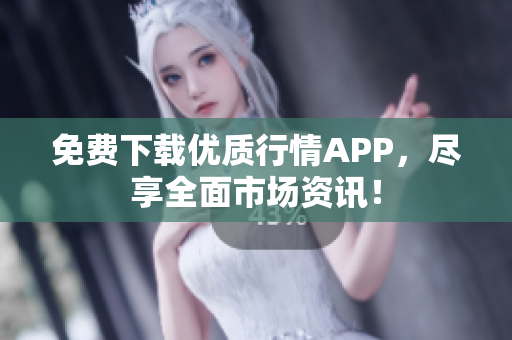 免费下载优质行情APP，尽享全面市场资讯！