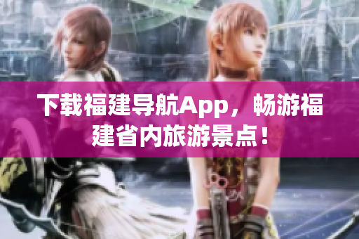 下载福建导航App，畅游福建省内旅游景点！