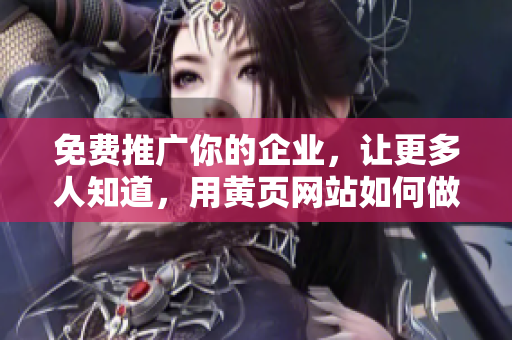 免费推广你的企业，让更多人知道，用黄页网站如何做到？